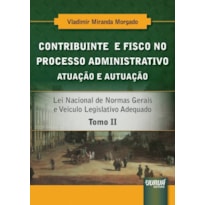 CONTRIBUINTE E FISCO NO PROCESSO ADMINISTRATIVO - ATUAÇÃO E AUTUAÇÃO - TOMO II - LEI NACIONAL DE NORMAS GERAIS E VEÍCULO LEGISLATIVO ADEQUADO