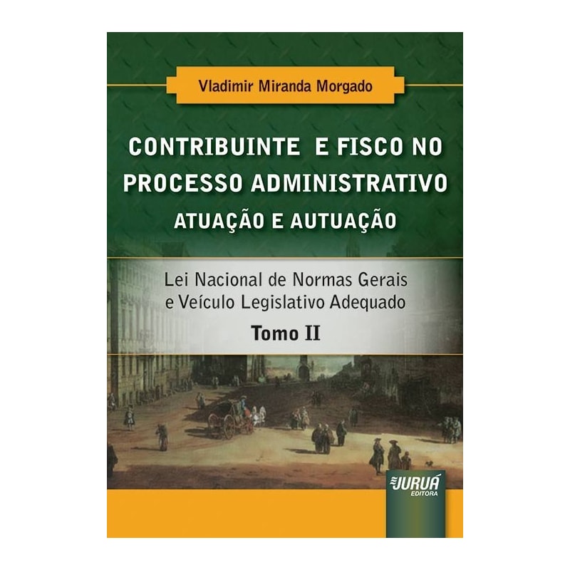 CONTRIBUINTE E FISCO NO PROCESSO ADMINISTRATIVO - ATUAÇÃO E AUTUAÇÃO - TOMO II - LEI NACIONAL DE NORMAS GERAIS E VEÍCULO LEGISLATIVO ADEQUADO