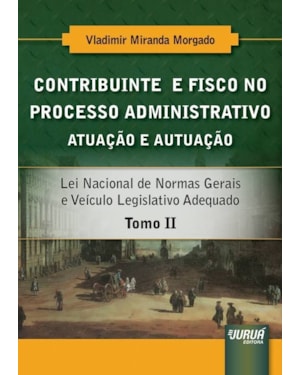 CONTRIBUINTE E FISCO NO PROCESSO ADMINISTRATIVO - ATUAÇÃO E AUTUAÇÃO - TOMO II - LEI NACIONAL DE NORMAS GERAIS E VEÍCULO LEGISLATIVO ADEQUADO