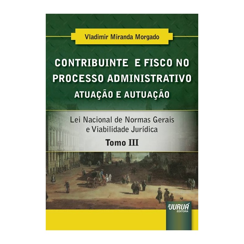 CONTRIBUINTE E FISCO NO PROCESSO ADMINISTRATIVO - ATUAÇÃO E AUTUAÇÃO - TOMO III - LEI NACIONAL DE NORMAS GERAIS E VIABILIDADE JURÍDICA