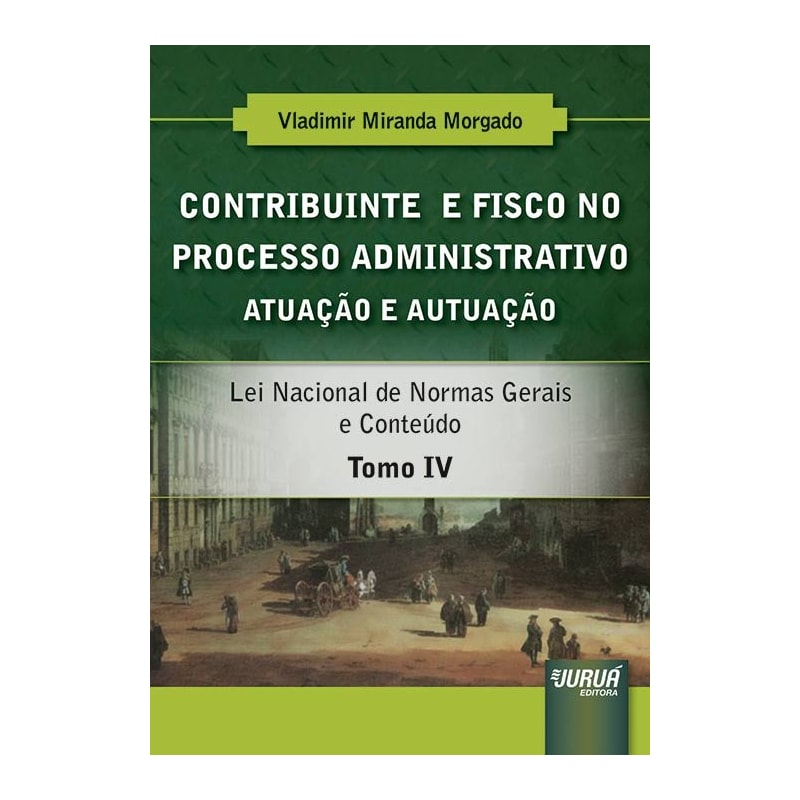 CONTRIBUINTE E FISCO NO PROCESSO ADMINISTRATIVO - ATUAÇÃO E AUTUAÇÃO - TOMO IV - LEI NACIONAL DE NORMAS GERAIS E CONTEÚDO