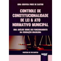 CONTROLE DE CONSTITUCIONALIDADE DE LEI & ATO NORMATIVO MUNICIPAL - UMA ANÁLISE SOBRE SEU FUNCIONAMENTO NA FEDERAÇÃO BRASILEIRA - PREFÁCIO DE IVO DANTAS