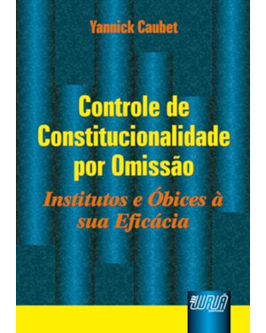 CONTROLE DE CONSTITUCIONALIDADE POR OMISSÃO - INSTITUTOS E ÓBICES À SUA EFICÁCIA