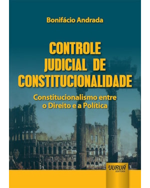 CONTROLE JUDICIAL DE CONSTITUCIONALIDADE - CONSTITUCIONALISMO ENTRE O DIREITO E A POLÍTICA