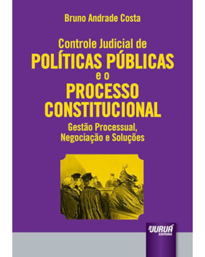 CONTROLE JUDICIAL DE POLÍTICAS PÚBLICAS E O PROCESSO CONSTITUCIONAL - GESTÃO PROCESSUAL, NEGOCIAÇÃO E SOLUÇÕES