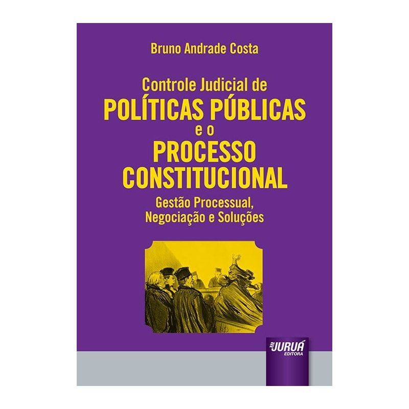 CONTROLE JUDICIAL DE POLÍTICAS PÚBLICAS E O PROCESSO CONSTITUCIONAL - GESTÃO PROCESSUAL, NEGOCIAÇÃO E SOLUÇÕES