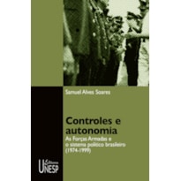CONTROLES E AUTONOMIA: AS FORÇAS ARMADAS E O SISTEMA POLÍTICO BRASILEIRO (1974-1999)