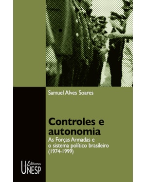 CONTROLES E AUTONOMIA: AS FORÇAS ARMADAS E O SISTEMA POLÍTICO BRASILEIRO (1974-1999)