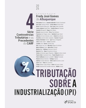 CONTROVÉRSIAS TRIBUTÁRIAS E OS PRECEDENTES DO CARF - 1ª ED 2025 VOLUME 4: IPI TRIBUTAÇÃO SOBRE A INDUSTRIALIZAÇÃO