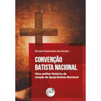 CONVENÇÃO BATISTA NACIONAL: UMA ANÁLISE HISTÓRICA DA CRIAÇÃO DA IGREJA BATISTA NACIONAL