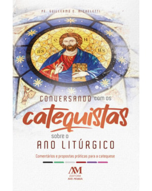 CONVERSANDO COM OS CATEQUISTAS SOBRE O ANO LITÚRGICO: COMENTÁRIOS E PROPOSTAS PRÁTICAS PARA A CATEQUESE