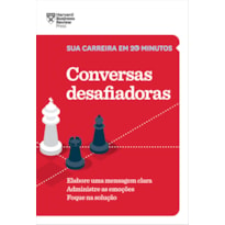 CONVERSAS DESAFIADORAS (SUA CARREIRA EM 20 MINUTOS - HBR): ELABORE UMA MENSAGEM CLARA. ADMINISTRE AS EMOÇÕES. FOQUE NA SOLUÇÃO.