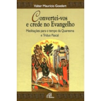 CONVERTEI-VOS E CREDE NO EVANGELHO: MEDITAÇÕES PARA O TEMPO DA QUARESMA E TRÍDUO PASCAL