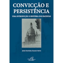 CONVICÇÃO E PERSISTÊNCIA - UMA INTRODUÇÃO À HISTÓRIA DOS BATISTAS