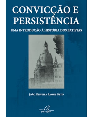 CONVICÇÃO E PERSISTÊNCIA - UMA INTRODUÇÃO À HISTÓRIA DOS BATISTAS