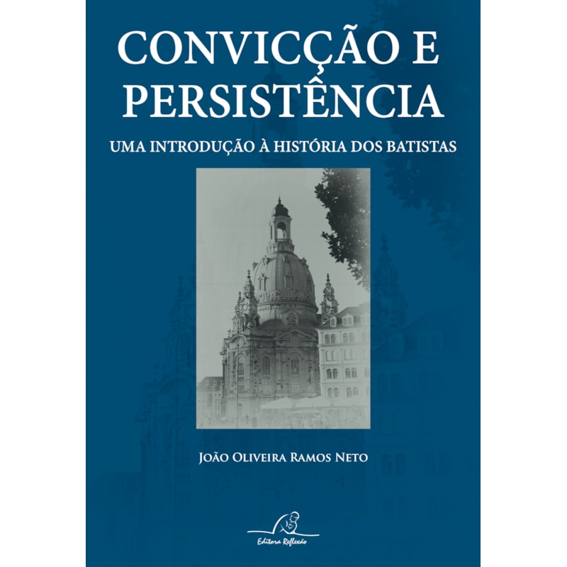 CONVICÇÃO E PERSISTÊNCIA - UMA INTRODUÇÃO À HISTÓRIA DOS BATISTAS