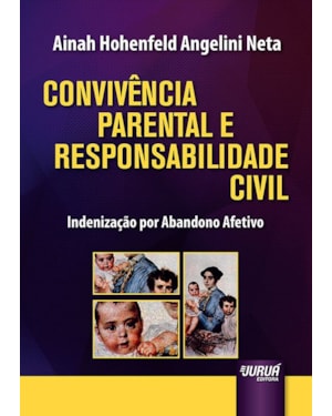 CONVIVÊNCIA PARENTAL E RESPONSABILIDADE CIVIL - INDENIZAÇÃO POR ABANDONO AFETIVO