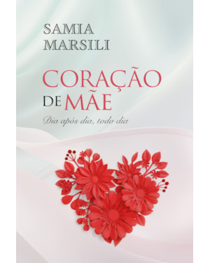 CORAÇÃO DE MÃE: DIA APÓS DIA, TODO DIA