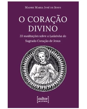 Coração divino: 33 meditações sobre a ladainha do Sagrado Coração de Jesus