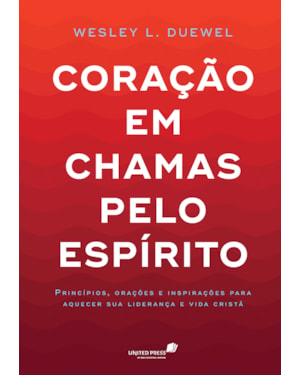 Coração em chamas pelo Espírito: Princípios, orações e inspirações para aquecer sua liderança e vida cristã