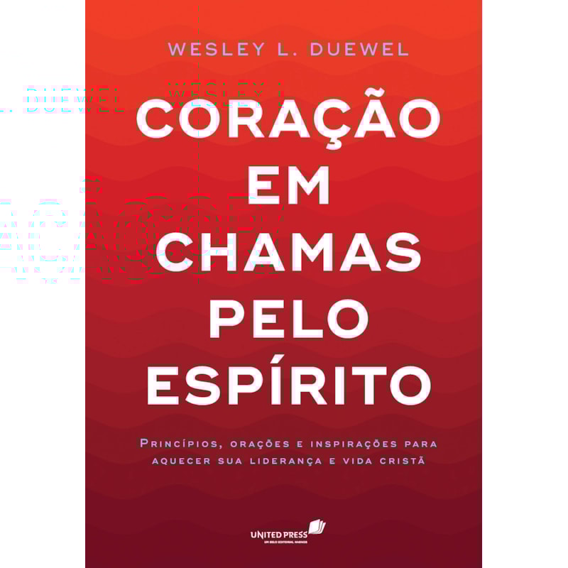 Coração em chamas pelo Espírito: princípios, orações e inspirações para aquecer sua liderança e vida cristã