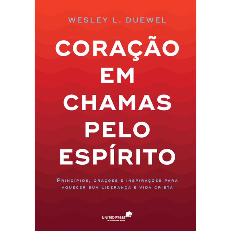Coração em chamas pelo Espírito: Princípios, orações e inspirações para aquecer sua liderança e vida cristã