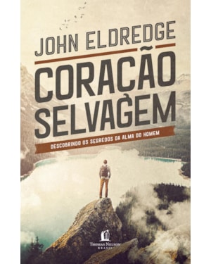 CORAÇÃO SELVAGEM: DESCOBRINDO O SEGREDO DA ALMA DE UM HOMEM