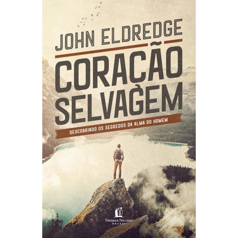 CORAÇÃO SELVAGEM: DESCOBRINDO O SEGREDO DA ALMA DE UM HOMEM