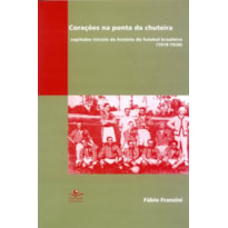 CORAÇÕES NA PONTA DA CHUTEIRA - CAPÍTULOS INICIAIS DA HISTÓRIA DO FUTEBOL BRASILEIRO (1919-1938)