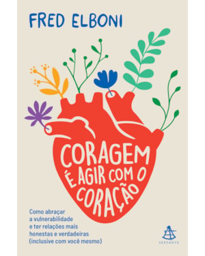 CORAGEM É AGIR COM O CORAÇÃO: COMO ABRAÇAR A VULNERABILIDADE E TER RELAÇÕES MAIS HONESTAS E VERDADEIRAS (INCLUSIVE COM VOCÊ MESMO)