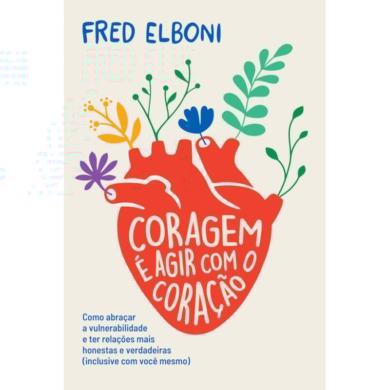 CORAGEM É AGIR COM O CORAÇÃO: COMO ABRAÇAR A VULNERABILIDADE E TER RELAÇÕES MAIS HONESTAS E VERDADEIRAS (INCLUSIVE COM VOCÊ MESMO)