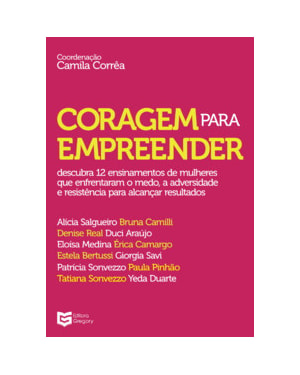 Coragem para empreender: Descubra 12 ensinamentos de mulheres que enfrentaram o medo, a adversidade e resistência para alcançar resultados