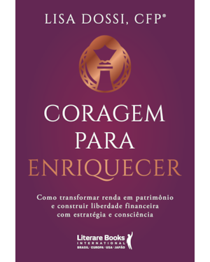 Coragem para enriquecer: Como transformar renda em patrimônio e construir liberdade financeira com estratégia e consciência