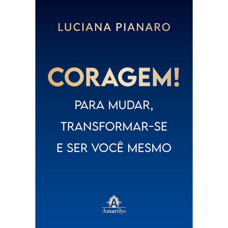CORAGEM!: PARA MUDAR, TRANSFORMAR-SE E SER VOCÊ MESMO