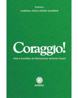 CORAGGIO!: VIDA E HOMILIAS DE MONSENHOR ANTONIO FUSARI