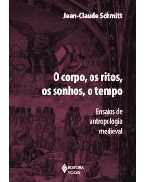 CORPO, OS RITOS, OS SONHOS, O TEMPO: ENSAIOS DE ANTROPOLOGIA MEDIEVAL