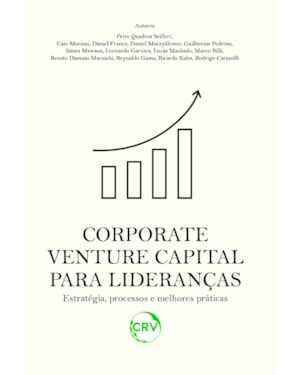 CORPORATE VENTURE CAPITAL PARA LIDERANÇAS ESTRATÉGIA, PROCESSOS E MELHORES PRÁTICAS