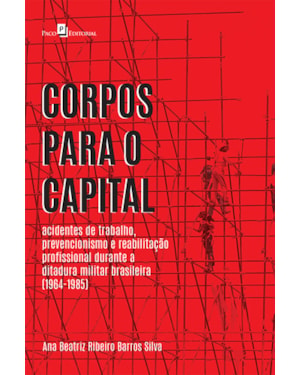 Corpos para o capital: acidentes de trabalho, prevencionismo e reabilitação profissional durante a ditadura militar brasileira (1964-1985)