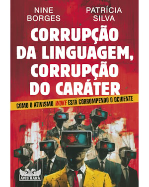 CORRUPÇÃO DA LINGUAGEM, CORRUPÇÃO DO CARÁTER - COMO O ATIVISMO WOKE ESTÁ DESTRUINDO O OCIDENTE
