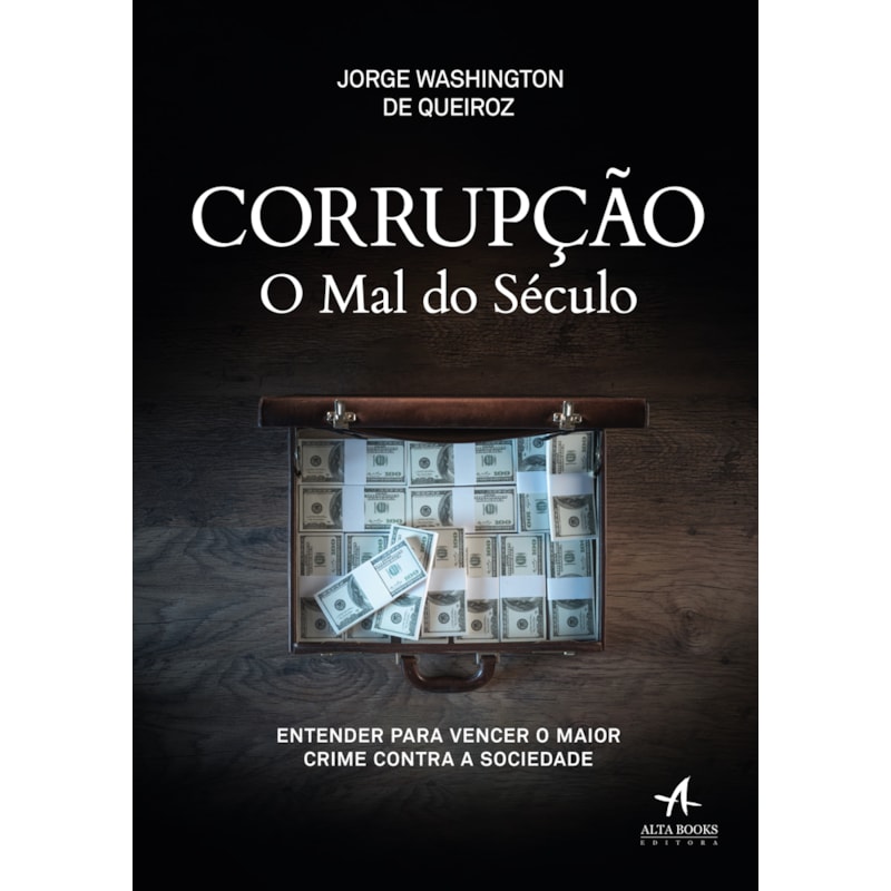 Corrupção o mal do século: entender para vencer o maior crime contra a sociedade