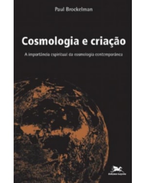 COSMOLOGIA E CRIAÇÃO - A IMPORTÂNCIA ESPIRITUAL DA COSMOLOGIA CONTEMPORÂNEA - PERSPECTIVAS TEOLÓGICAS