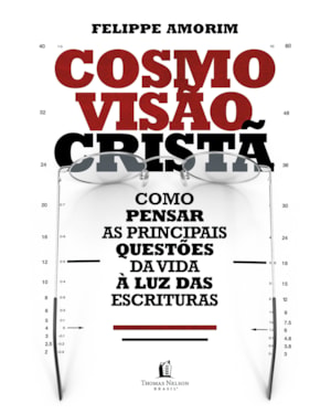 COSMOVISÃO CRISTÃ: COMO PENSAR AS PRINCIPAIS QUESTÕES DA VIDA À LUZ DAS ESCRITURAS