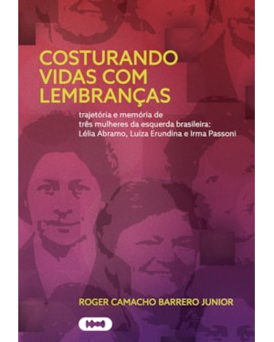 COSTURANDO VIDAS COM LEMBRANÇAS: TRAJETÓRIA E MEMÓRIA DE TRÊS MULHERES DA ESQUERDA BRASILEIRA: LÉLIA ABRAMO, LUIZA ERUNDINA E IRMA PASSONI