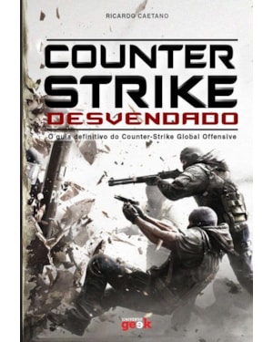COUNTER-STRIKE DESVENDADO: O GUIA DEFINITIVO DO COUNTER-STRIKE GLOBAL OFFENSIVE