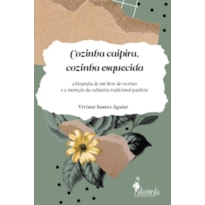 Cozinha caipira, cozinha esquecida: a biografia de um livro de receitas e a invenção da culinária tradicional paulista