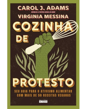 Cozinha de protesto: seu guia para o ativismo alimentar com mais de 50 receitas veganas