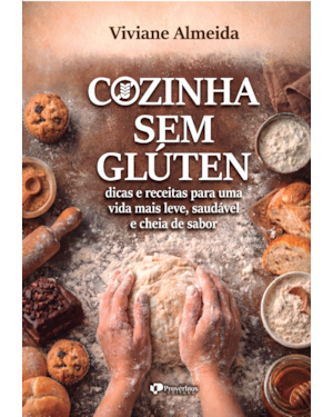 Cozinha sem glúten: dicas e receitas para uma vida mais leve, saudável e cheia de sabor