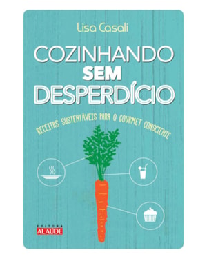 Cozinhando sem desperdício: receitas sustentáveis para o gourmet consciente