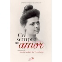 CRÊ SEMPRE NO AMOR - BIOGRAFIA DE SANTA ISABEL DA TRINDADE
