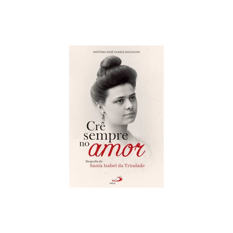 CRÊ SEMPRE NO AMOR - BIOGRAFIA DE SANTA ISABEL DA TRINDADE